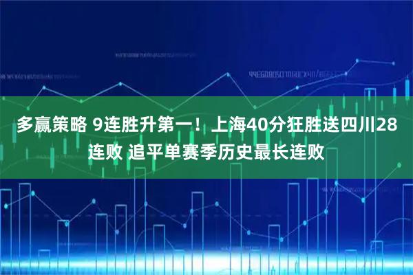 多赢策略 9连胜升第一！上海40分狂胜送四川28连败 追平单赛季历史最长连败