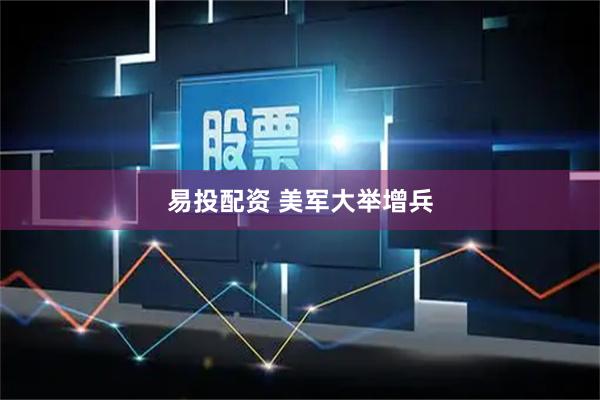 易投配资 美军大举增兵