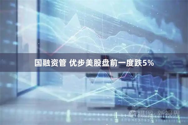 国融资管 优步美股盘前一度跌5%