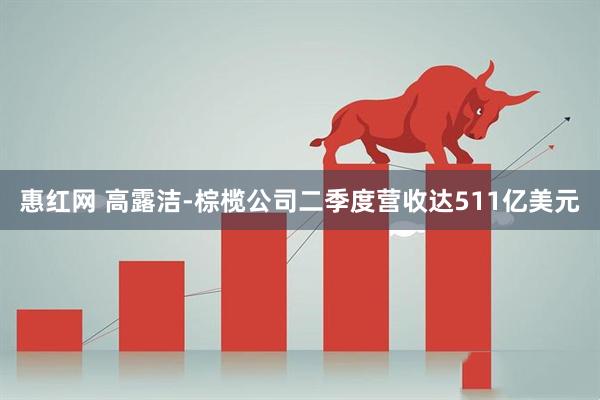 惠红网 高露洁-棕榄公司二季度营收达511亿美元