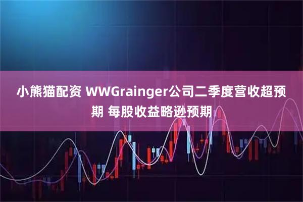 小熊猫配资 WWGrainger公司二季度营收超预期 每股收益略逊预期