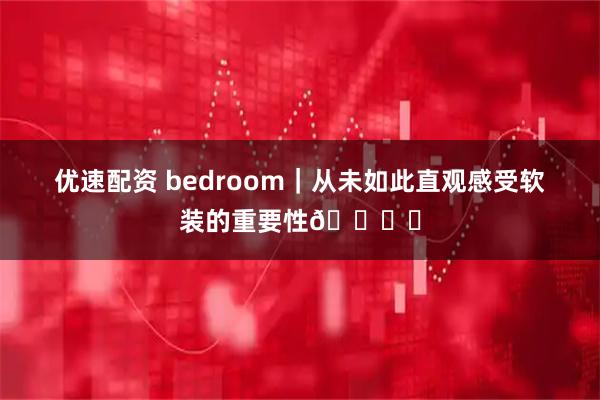 优速配资 bedroom｜从未如此直观感受软装的重要性🛏️
