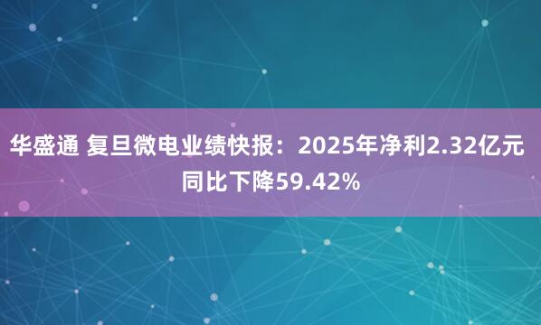 华盛通 复旦微电业绩快报：2025年净利2.32亿元 同比下降59.42%