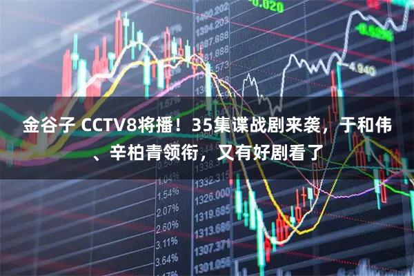 金谷子 CCTV8将播！35集谍战剧来袭，于和伟、辛柏青领衔，又有好剧看了