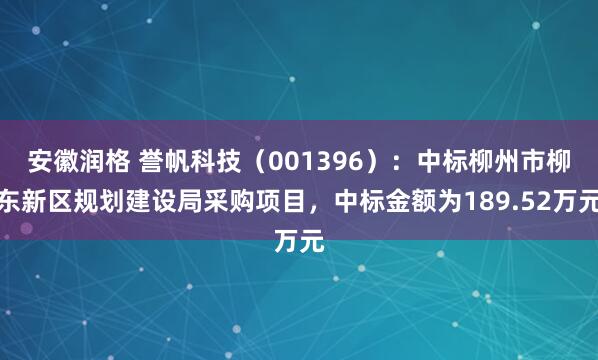 安徽润格 誉帆科技(001396):中标柳州市柳东新区规划建设局采购项目,中标金额为189.52万元